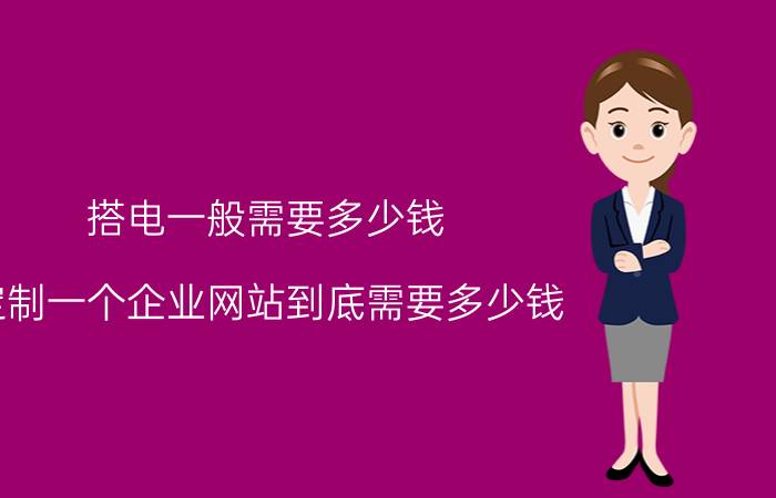 搭电一般需要多少钱 定制一个企业网站到底需要多少钱？